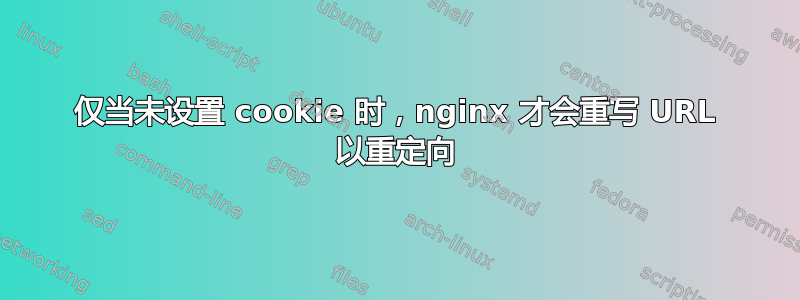 仅当未设置 cookie 时，nginx 才会重写 URL 以重定向