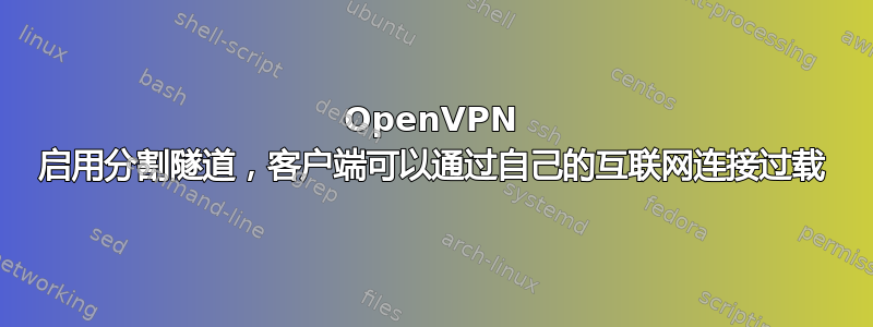 OpenVPN 启用分割隧道，客户端可以通过自己的互联网连接过载