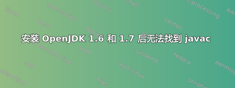 安装 OpenJDK 1.6 和 1.7 后无法找到 javac