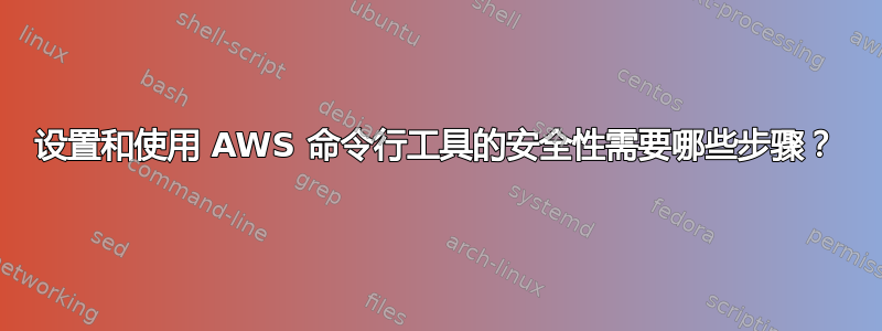 设置和使用 AWS 命令​​行工具的安全性需要哪些步骤？