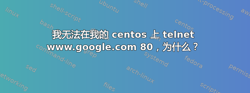 我无法在我的 centos 上 telnet www.google.com 80，为什么？