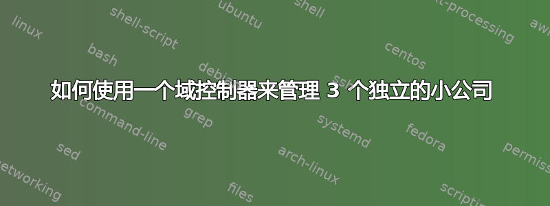 如何使用一个域控制器来管理 3 个独立的小公司