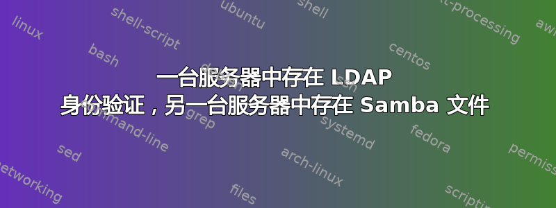 一台服务器中存在 LDAP 身份验证，另一台服务器中存在 Samba 文件