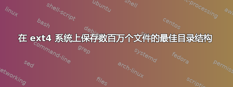 在 ext4 系统上保存数百万个文件的最佳目录结构