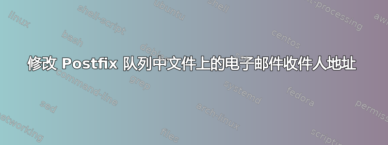 修改 Postfix 队列中文件上的电子邮件收件人地址