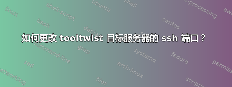 如何更改 tooltwist 目标服务器的 ssh 端口？