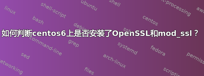 如何判断centos6上是否安装了OpenSSL和mod_ssl？