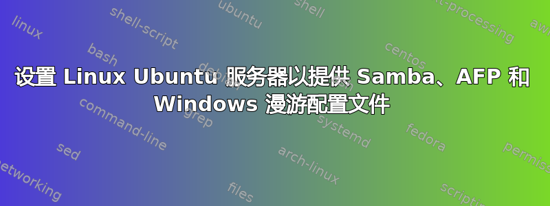 设置 Linux Ubuntu 服务器以提供 Samba、AFP 和 Windows 漫游配置文件