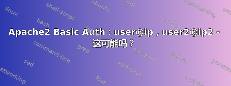 Apache2 Basic Auth：user@ip，user2@ip2 - 这可能吗？