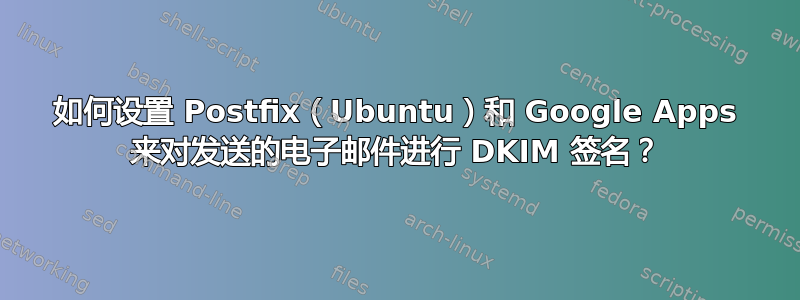 如何设置 Postfix（Ubuntu）和 Google Apps 来对发送的电子邮件进行 DKIM 签名？