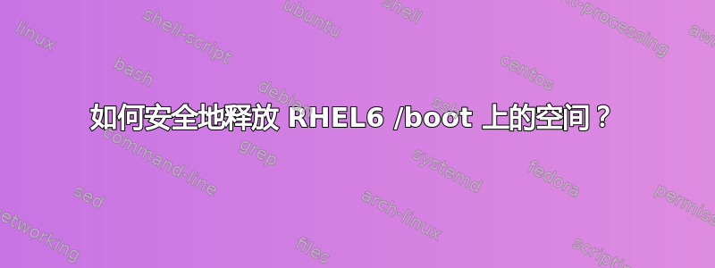 如何安全地释放 RHEL6 /boot 上的空间？