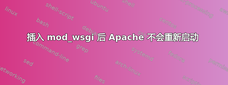 插入 mod_wsgi 后 Apache 不会重新启动