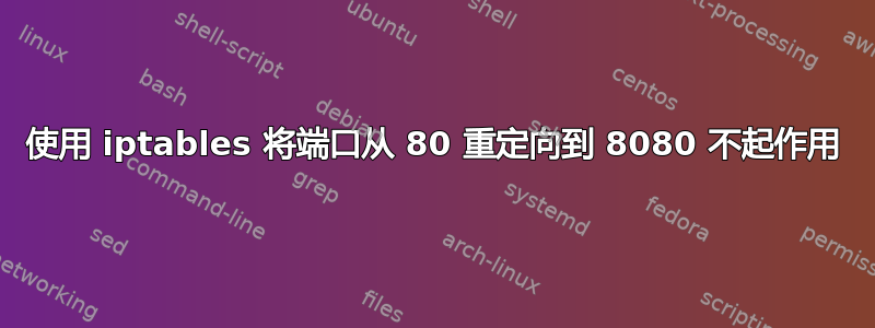 使用 iptables 将端口从 80 重定向到 8080 不起作用