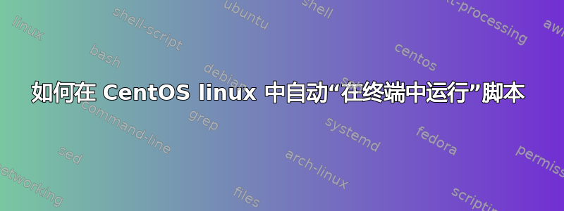 如何在 CentOS linux 中自动“在终端中运行”脚本