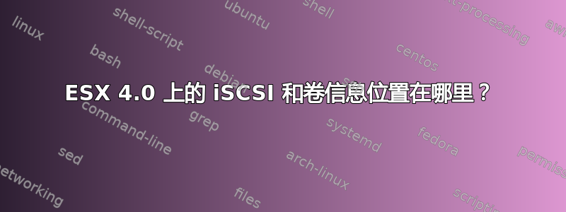 ESX 4.0 上的 iSCSI 和卷信息位置在哪里？