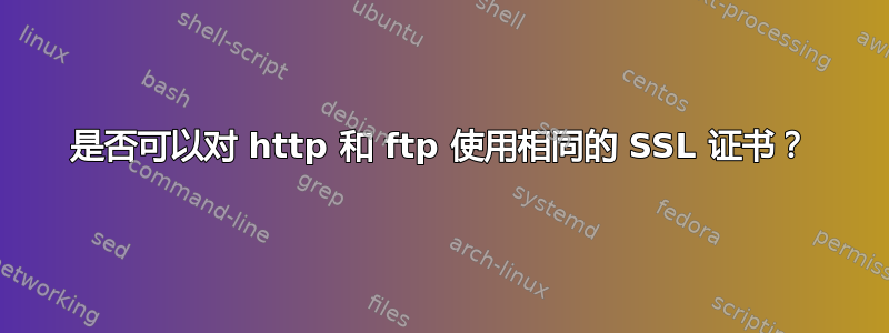 是否可以对 http 和 ftp 使用相同的 SSL 证书？