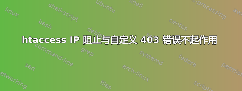 htaccess IP 阻止与自定义 403 错误不起作用