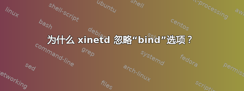 为什么 xinetd 忽略“bind”选项？