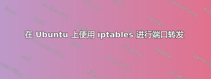 在 Ubuntu 上使用 iptables 进行端口转发