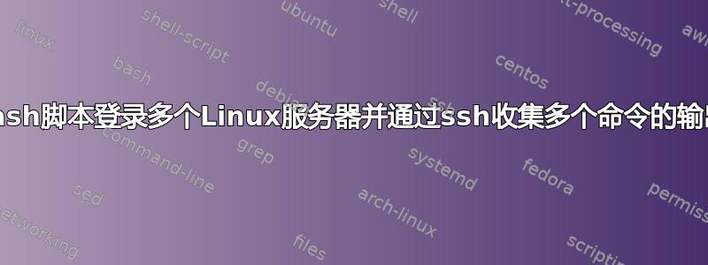 bash脚本登录多个Linux服务器并通过ssh收集多个命令的输出