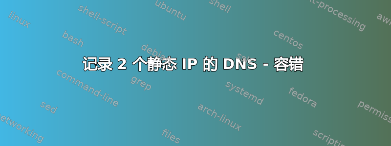 记录 2 个静态 IP 的 DNS - 容错