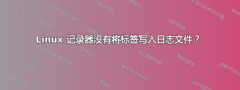 Linux 记录器没有将标签写入日志文件？