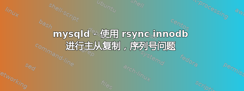 mysqld - 使用 rsync innodb 进行主从复制，序列号问题