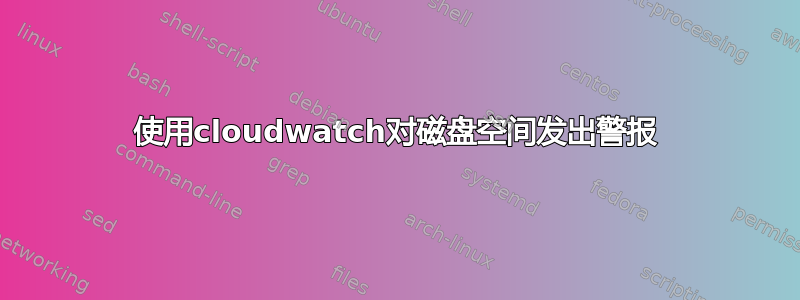 使用cloudwatch对磁盘空间发出警报