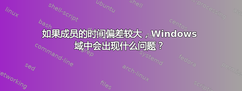 如果成员的时间偏差较大，Windows 域中会出现什么问题？