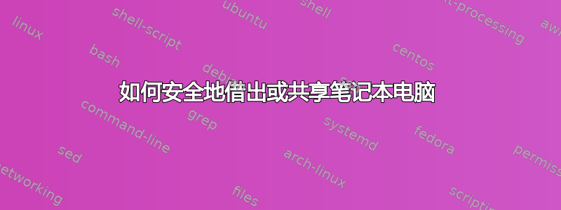 如何安全地借出或共享笔记本电脑