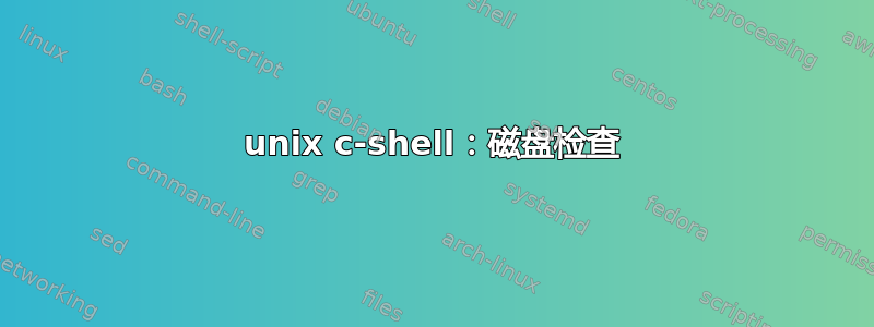 unix c-shell：磁盘检查