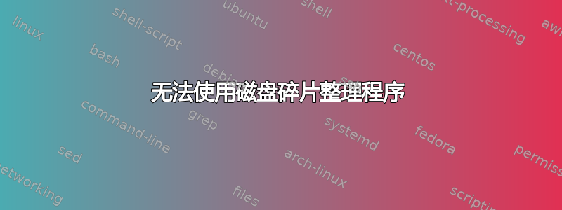 无法使用磁盘碎片整理程序