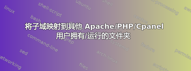 将子域映射到其他 Apache/PHP/Cpanel 用户拥有/运行的文件夹 