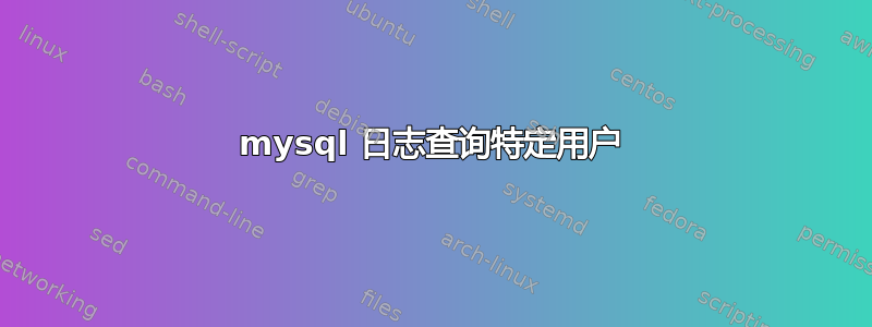 mysql 日志查询特定用户