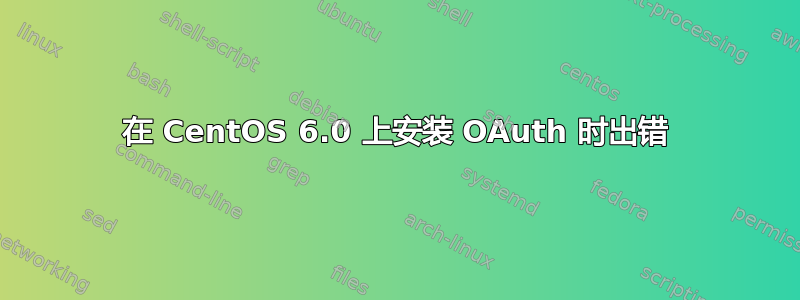 在 CentOS 6.0 上安装 OAuth 时出错