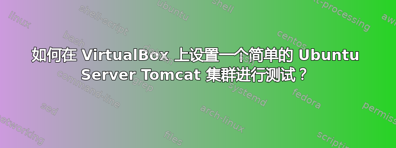 如何在 VirtualBox 上设置一个简单的 Ubuntu Server Tomcat 集群进行测试？