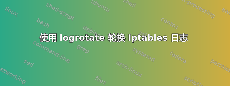 使用 logrotate 轮换 Iptables 日志