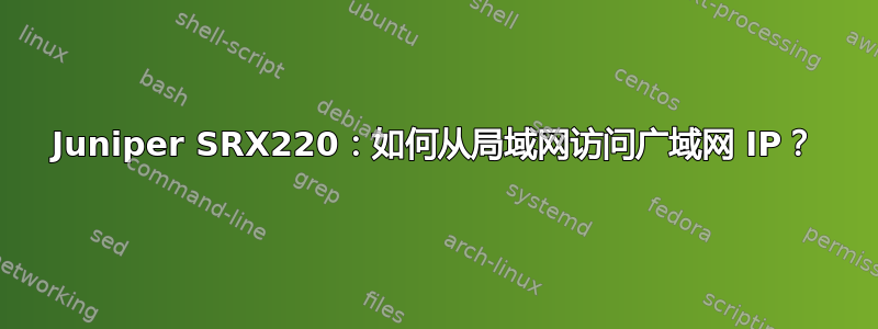 Juniper SRX220：如何从局域网访问广域网 IP？