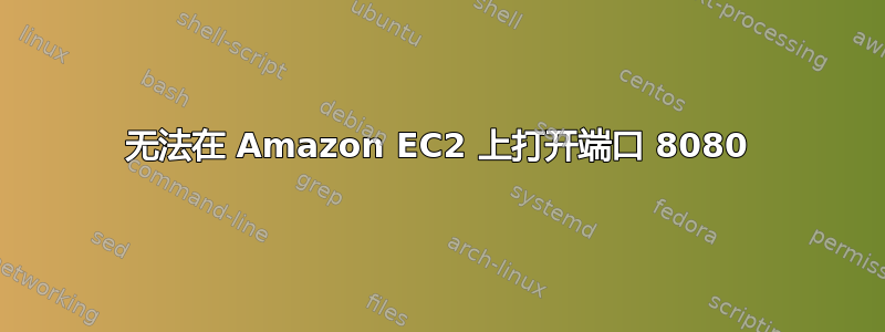 无法在 Amazon EC2 上打开端口 8080