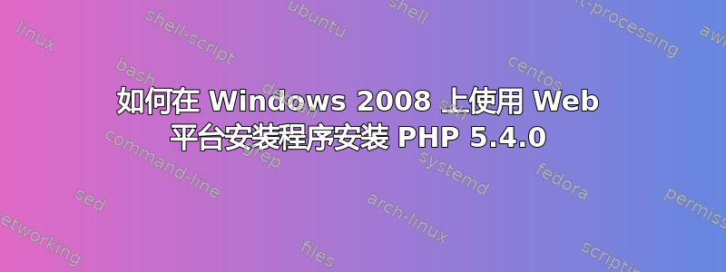 如何在 Windows 2008 上使用 Web 平台安装程序安装 PHP 5.4.0