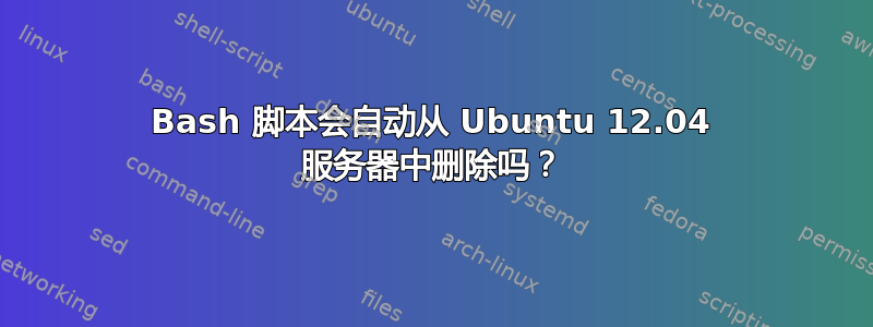 Bash 脚本会自动从 Ubuntu 12.04 服务器中删除吗？