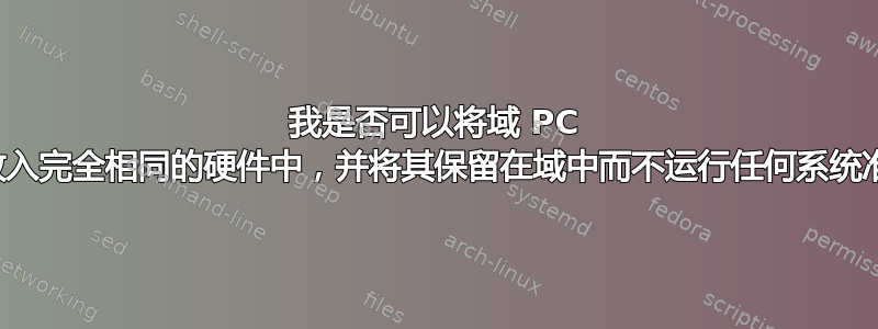 我是否可以将域 PC 硬盘放入完全相同的硬件中，并将其保留在域中而不运行任何系统准备？