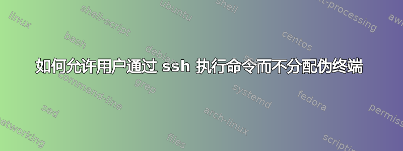 如何允许用户通过 ssh 执行命令而不分配伪终端