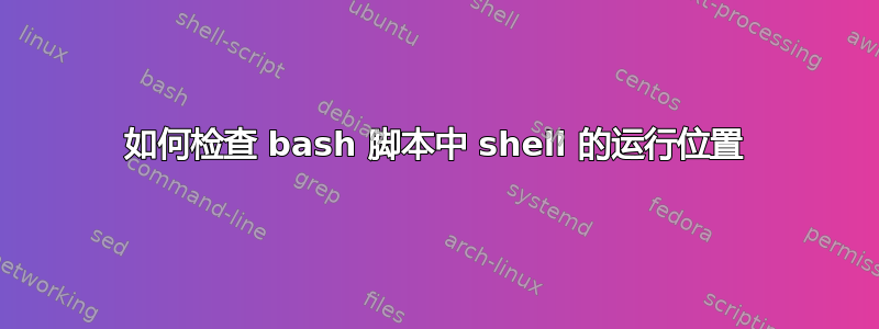 如何检查 bash 脚本中 shell 的运行位置