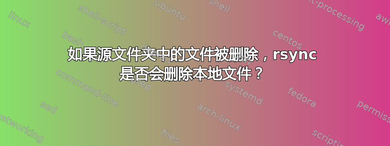 如果源文件夹中的文件被删除，rsync 是否会删除本地文件？