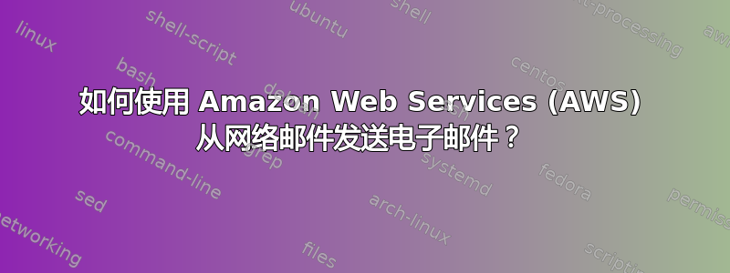 如何使用 Amazon Web Services (AWS) 从网络邮件发送电子邮件？