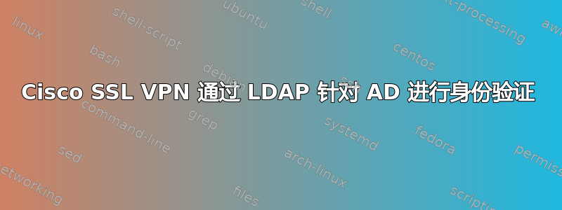 Cisco SSL VPN 通过 LDAP 针对 AD 进行身份验证