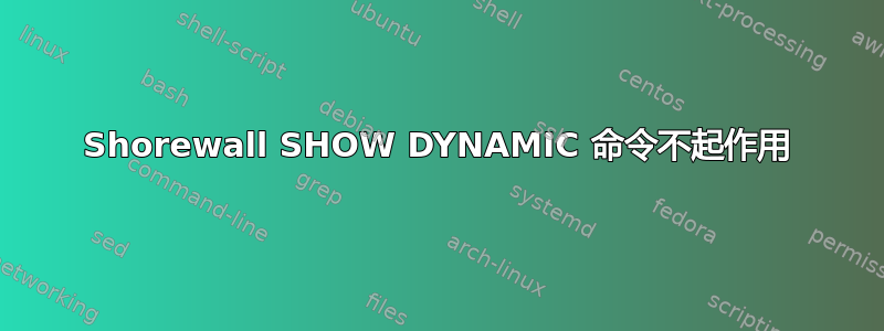 Shorewall SHOW DYNAMIC 命令不起作用