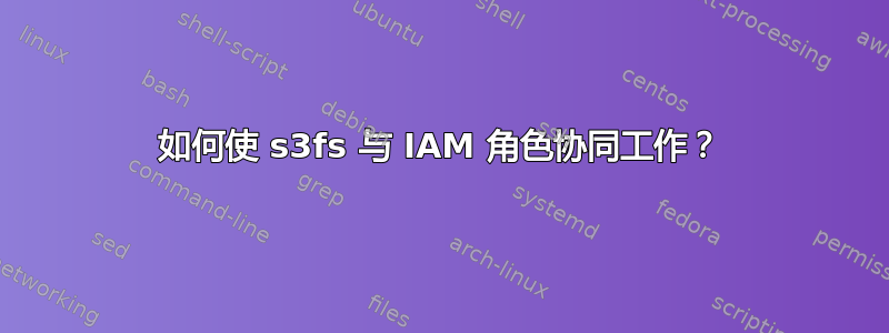 如何使 s3fs 与 IAM 角色协同工作？