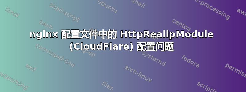 nginx 配置文件中的 HttpRealipModule (CloudFlare) 配置问题